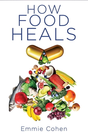 How Food Heals A Look into Food as Medicine for Our Physical and Mental Health【電子書籍】 Emmie Cohen