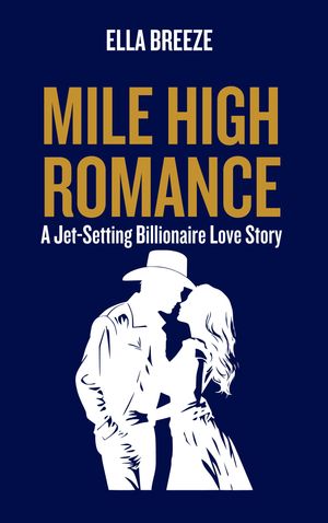 Mile High Romance A Jet-Setting Billionaire Love Story