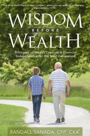 Wisdom Before Wealth Principles of Wealth Creation and Financial Independence for the Next GenerationŻҽҡ[ Randall Sanada CFP CKA ]