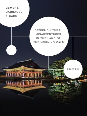 Cement, Cabbages & Cars Cross-cultural Misadventures in The Land of the Morning Calm (Korea)【電子書籍】[ Roger Dix ]
