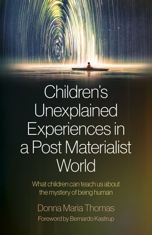 Children's Unexplained Experiences in a Post Materialist World What Children Can Teach Us about the Mystery of Being Human