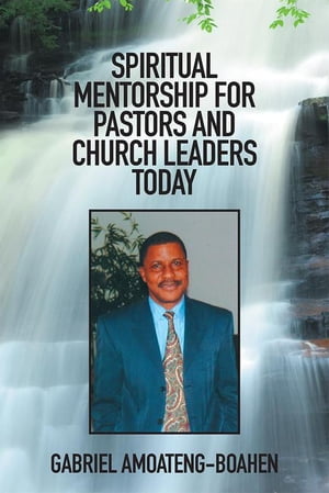 Spiritual Mentorship for Pastors and Church Leaders TodayŻҽҡ[ Gabriel Amoateng-Boahen ]