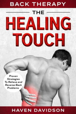 Back Therapy: The Healing Touch - Proven Strategies To Relieve and Reverse Back Problems【電子書籍】[ Haven Davidson ]