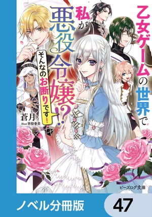 乙女ゲームの世界で私が悪役令嬢 !?　そんなのお断りです！【ノベル分冊版】　47【電子書籍】[ 蒼月 ]