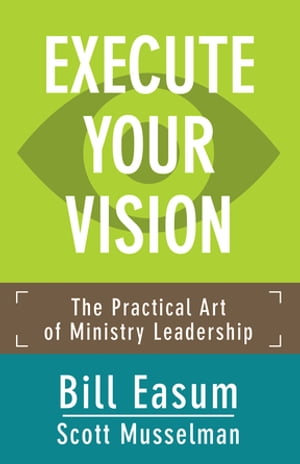 Execute Your Vision The Practical Art of Ministry Leadership【電子書籍】 Bill Easum