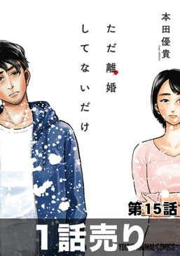 ［1話売り］ただ離婚してないだけ　第15話【電子書籍】[ 本田優貴 ]