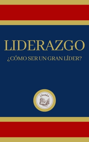 LIDERAZGO: ?C?MO SER UN GRAN L?DER?【電子書籍】[ LIBROTEKA ]