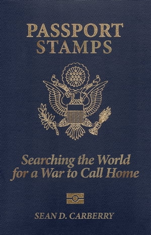 Passport Stamps: Searching the World for a War to Call Home【電子書籍】[ Sean D. Carberry ]