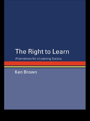 The Right to Learn Alternatives for a Learning Society【電子書籍】[ Ken Brown ]