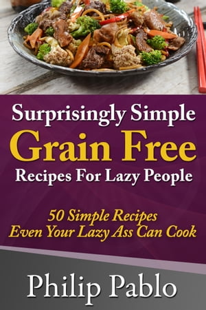 Surprisingly Simple Grains Free Recipes For Lazy People: 50 Simple Gluten Free Recipes Even Your..