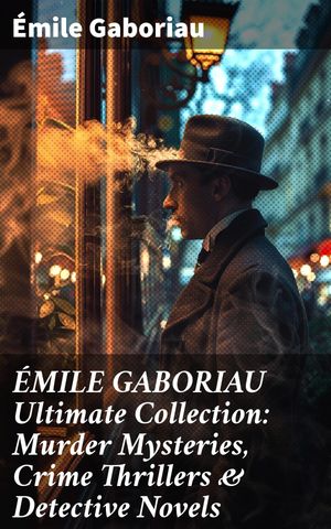 MILE GABORIAU Ultimate Collection: Murder Mysteries, Crime Thrillers Detective Novels【電子書籍】 mile Gaboriau