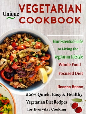 Unique Vegetarian Cookbook 220 Quick, Easy Healthy Vegetarian Diet Recipes for Everyday Cooking【電子書籍】 Deanna Boone