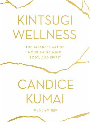 Kintsugi Wellness The Japanese Art of Nourishing Mind, Body, and Spirit【電子書籍】 Candice Kumai