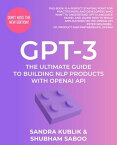 GPT-3 The Ultimate Guide To Building NLP Products With OpenAI API【電子書籍】[ Sandra Kublik ]