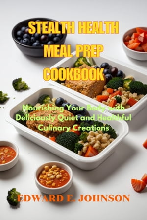 STEALTH HEALTH MEAL PREP COOKBOOK Nourishing Your Body with Deliciously Quiet and Healthful Culinary Creations