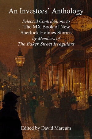 An Investees' Anthology Selected Contributions to The MX Book of New Sherlock Holmes Stories by Members of The Baker Street Irregulars