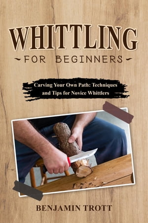 WHITTLING FOR BEGINNERS: Carving Your Own Path