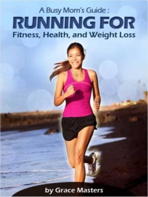 Busy Mom's Guide: Running for Fitness, Weight Lo