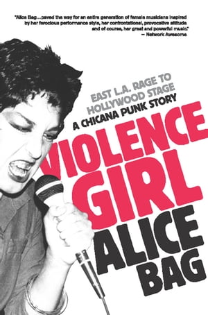 Violence Girl East L.A. Rage to Hollywood Stage, a Chicana Punk Story【電子書籍】[ Alice Bag ]