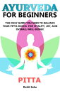 Ayurveda for Beginners: Pitta: The Only Guide Yo