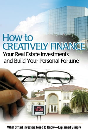 How to Creatively Finance Your Real Estate Investments and Build Your Personal Fortune