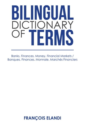 Bilingual Dictionary of Terms Banks. Finances. Money. Financial Markets / Banques. Finances. Monnaie. March s Financiers【電子書籍】 Fran ois Elandi