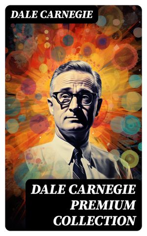 DALE CARNEGIE Premium Collection The Art of Public Speaking, How to Win Friends and Influence People, How to Stop Worrying and Start Living & Lincoln the Unknown【電子書籍】[ Dale Carnegie ]