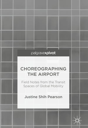 Choreographing the Airport Field Notes from the Transit Spaces of Global Mobility【電子書籍】[ Justine Shih Pearson ]