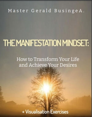 The Manifestation Mindset: How to Transform Your Life and Achieve Your Desires + Visualisation exercises