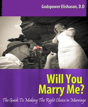 Will You Marry Me? The Guide To Making The Right Choice In Marriage【電子書籍】[ Godspower Elishason ]