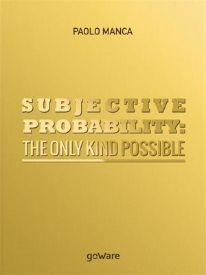 Subjective Probability: the Only Kind Possible