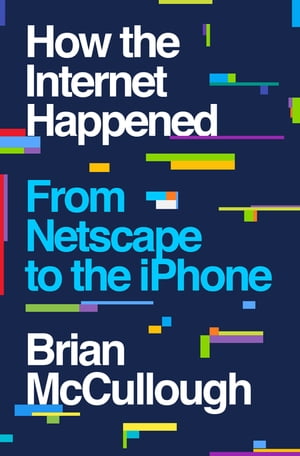 How the Internet Happened: From Netscape to the iPhone【電子書籍】[ Brian McCullough ]