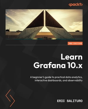 Learn Grafana 10.x A beginner's guide to practical data analytics, interactive dashboards, and observability【電子書籍】[ Eric Salituro ]