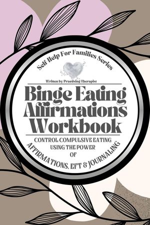 Binge Eating Affirmations Workbook; Control Compulsive Eating Using the Power of Affirmations, EFT and Journaling