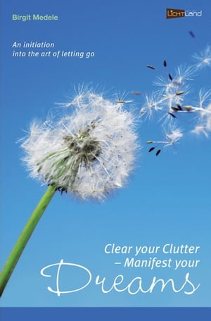 Clear your Clutter - Manifest your dreams An initiation into the art of letting go【電子書籍】 Birgit Medele