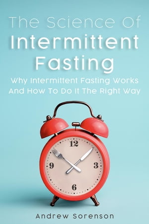 The Science Of Intermittent Fasting: Why Intermittent Fasting Works And How To Do It The Right Way