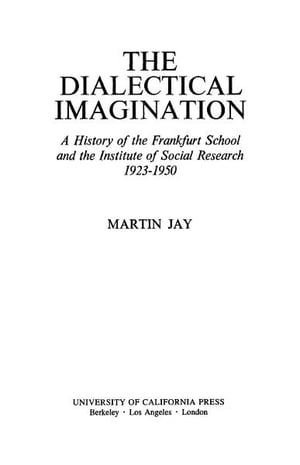 The Dialectical Imagination A History of the Frankfurt School and the Institute of Social Research, 1923-1950