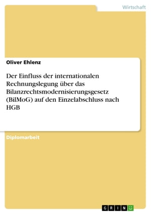 Der Einfluss der internationalen Rechnungslegung über das Bilanzrechtsmodernisierungsgesetz (BilMoG) auf den Einzelabschluss nach HGB