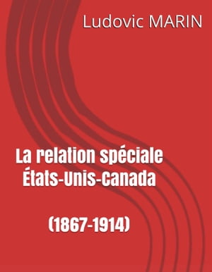 LA RELATION SPÉCIALE ÉTATS-UNIS – CANADA (1867-1914)