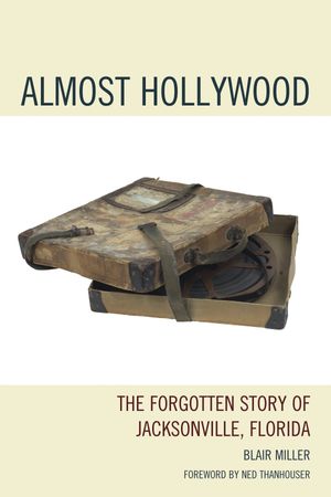 Almost Hollywood The Forgotten Story of Jacksonville, Florida【電子書籍】[ Blair Miller ]