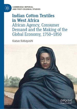 Indian Cotton Textiles in West Africa African Agency, Consumer Demand and the Making of the Global Economy, 1750?1850Żҽҡ[ Kazuo Kobayashi ]