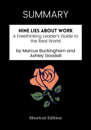 SUMMARY - Nine Lies About Work: A Freethinking Leader’s Guide to the Real World by Marcus Buckingham and Ashley Goodall【電子書籍】[ Shortcut Edition ]