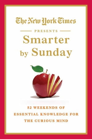 The New York Times Presents Smarter by Sunday 52 Weekends of Essential Knowledge for the Curious Mind【電子書籍】[ The New York Times ]