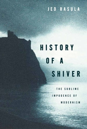 History of a Shiver The Sublime Impudence of Modernism【電子書籍】[ Jed Rasula ]