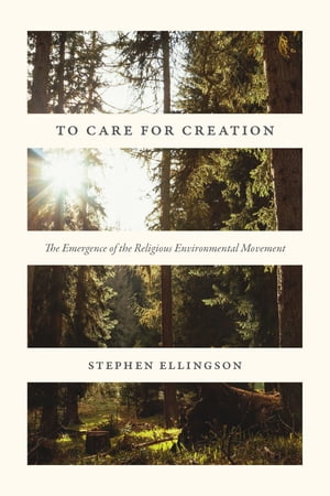 To Care for Creation The Emergence of the Religious Environmental Movement【電子書籍】[ Stephen Ellingson ]