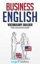 Business English Vocabulary Builder Powerful Idioms, Sayings and Expressions to Make You Sound Smarter in Business 【電子書籍】 Lingo Mastery