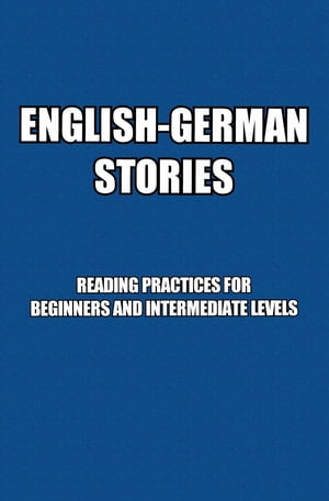 English-German Stories: Reading Practices For Beginners and Intermediate Levels