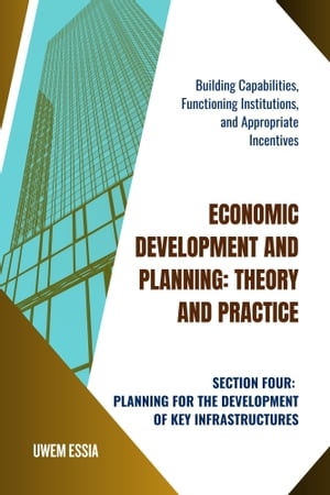 SECTION FOUR: PLANNING FOR THE DEVELOPMENT OF KEY INFRASTRUCTURES Building Capabilities, Functioning Institutions, and Appropriate Incentives