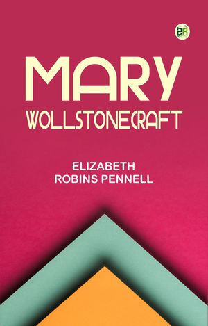 Mary Wollstonecraft【電子書籍】[ Elizabeth Robins Pennell ]
