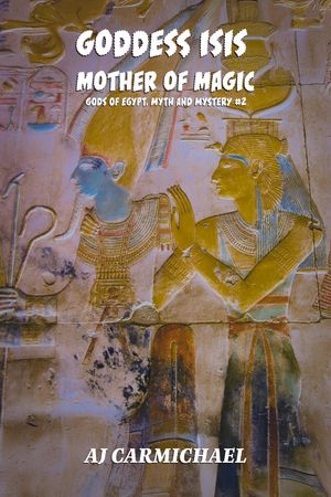 Goddess Isis, Mother of Magic Gods of Egypt, Myth and Mystery, #2【電子書籍】[ AJ Carmichael ]